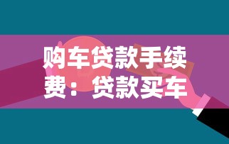 购车贷款手续费：贷款买车需要支付哪些额外费用