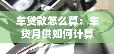 车贷款怎么算：车贷月供如何计算