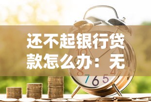还不起银行贷款怎么办：无力偿还贷款如何解决