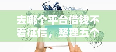 去哪个平台借钱不看征信，整理五个2025最新小微企业网上贷款平台