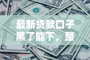 最新贷款口子黑了能下，整理五个2025最新2025高炮口子秒下款免审核