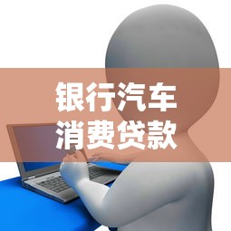 银行汽车消费贷款：买车贷款如何申请更划算