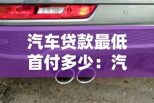 汽车贷款最低首付多少：汽车贷款首付最低要求是多少