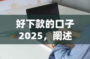 好下款的口子2025，阐述5家2025最新网贷平台逾期
