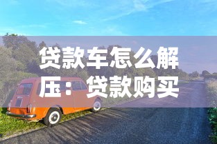 贷款车怎么解压：贷款购买车辆如何办理解押