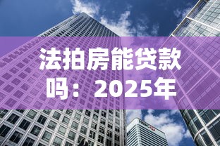 法拍房能贷款吗：2025年法拍房贷款有哪些新条件