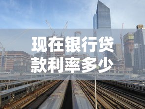 现在银行贷款利率多少：2025年各大银行贷款利率最新情况