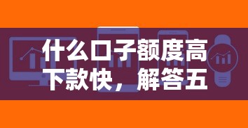 什么口子额度高下款快，解答五家2025最新私借口子