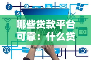 哪些贷款平台可靠：什么贷款平台值得信赖