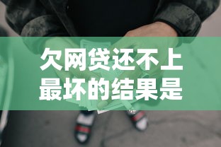 欠网贷还不上最坏的结果是什么，五大2025最新网贷平台通过率高