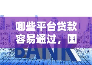 哪些平台贷款容易通过，国内五大2025最新黑户可以在平台上借到钱