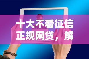十大不看征信正规网贷，解答五家2025最新好过的网贷平台