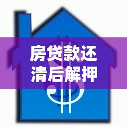 房贷款还清后解押流程：房贷结清后如何解除房产抵押