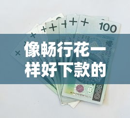 像畅行花一样好下款的口子，阐述5家2025最新芝麻分贷款的平台