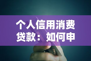 个人信用消费贷款：如何申请适合自己的信用消费贷款