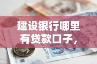 建设银行哪里有贷款口子，省内五个2025最新18岁可以借钱的平台