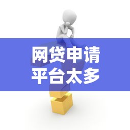 网贷申请平台太多怎么办，解答五家2025最新线上车辆抵押贷款平台