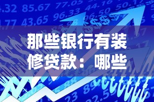 那些银行有装修贷款：哪些银行提供房屋装修贷款服务
