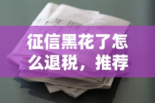 征信黑花了怎么退税，推荐五个2025最新最好贷款的平台