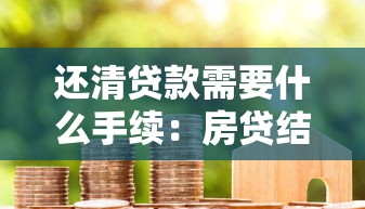 还清贷款需要什么手续：房贷结清后必办哪些事项