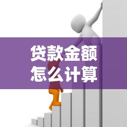贷款金额怎么计算：如何确定可贷额度
