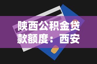 陕西公积金贷款额度：西安公积金最高贷款额度是多少