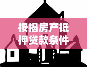按揭房产抵押贷款条件：按揭房如何申请抵押贷款需要哪些条件