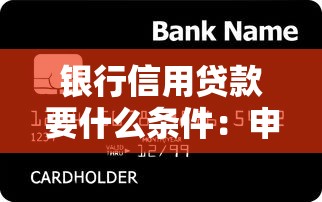 银行信用贷款要什么条件：申请银行信用贷款需满足哪些条件