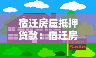 宿迁房屋抵押贷款：宿迁房产抵押贷款有哪些注意事项