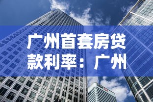 广州首套房贷款利率：广州首套房贷利率最低多少？