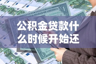 公积金贷款什么时候开始还款：公积金贷款首次还款日期是何时