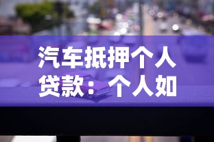 汽车抵押个人贷款：个人如何用车辆快速申请贷款