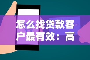 怎么找贷款客户最有效：高效获取贷款客户的实用方法有哪些