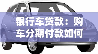 银行车贷款：购车分期付款如何办理