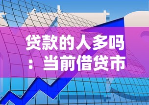贷款的人多吗：当前借贷市场需求如何