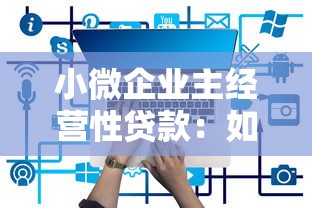 小微企业主经营性贷款：如何申请适合小企业的经营资金支持