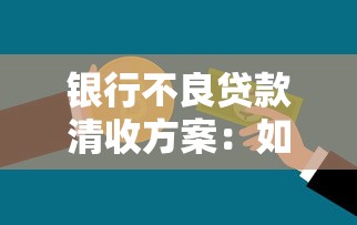 银行不良贷款清收方案：如何有效化解银行不良资产风险