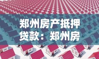 郑州房产抵押贷款：郑州房产抵押贷利率最低多少