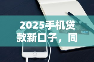 2025手机贷款新口子，同城五个2025最新黑户借款3000马上到账的口子