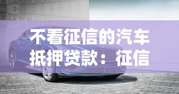 不看征信的汽车抵押贷款：征信差如何办理车抵贷