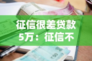 征信很差贷款5万：征信不良如何申请小额贷款