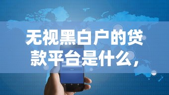 无视黑白户的贷款平台是什么，省内五个2025最新借钱平台容易通过的