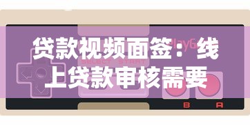 贷款视频面签：线上贷款审核需要视频确认吗