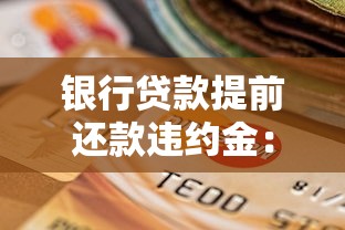 银行贷款提前还款违约金：提前还贷为何要收取额外费用