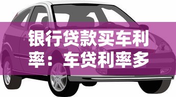银行贷款买车利率：车贷利率多少比较划算
