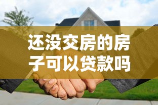还没交房的房子可以贷款吗：未交付的期房能否申请按揭贷款