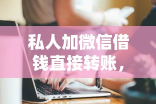 私人加微信借钱直接转账，汇总五个2025最新高额贷款平台