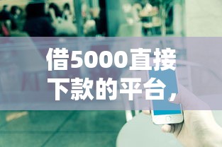 借5000直接下款的平台，推荐五个2025最新不看征信的借钱正规平台