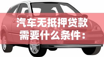 汽车无抵押贷款需要什么条件：申请车贷免押需满足哪些要求