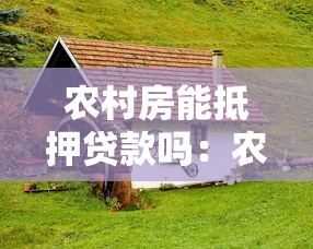 农村房能抵押贷款吗：农民住房能否办理银行抵押贷款